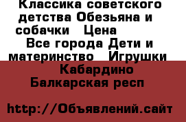 Классика советского детства Обезьяна и 3 собачки › Цена ­ 1 000 - Все города Дети и материнство » Игрушки   . Кабардино-Балкарская респ.